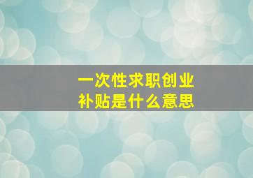 一次性求职创业补贴是什么意思