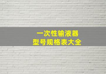 一次性输液器型号规格表大全