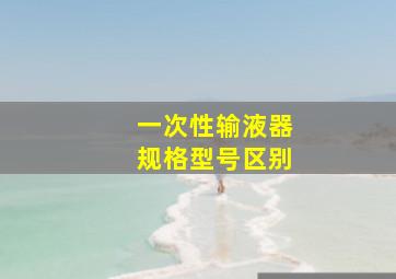 一次性输液器规格型号区别