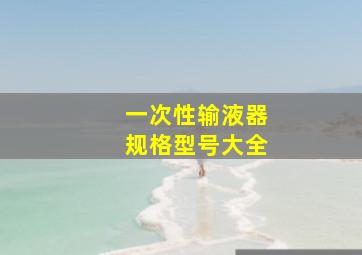 一次性输液器规格型号大全