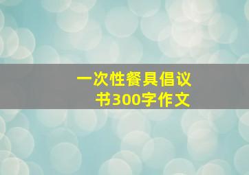 一次性餐具倡议书300字作文