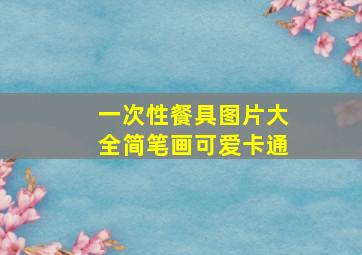 一次性餐具图片大全简笔画可爱卡通