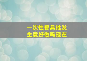 一次性餐具批发生意好做吗现在