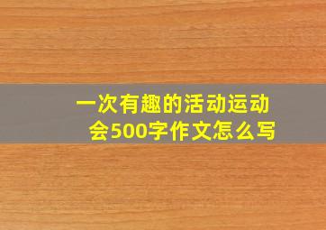 一次有趣的活动运动会500字作文怎么写