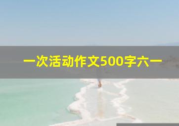 一次活动作文500字六一