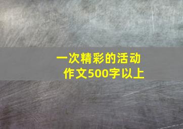 一次精彩的活动作文500字以上