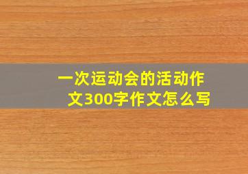 一次运动会的活动作文300字作文怎么写