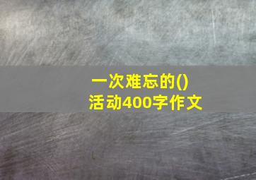 一次难忘的()活动400字作文