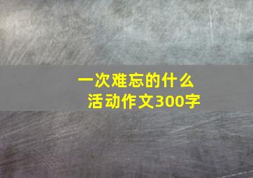 一次难忘的什么活动作文300字