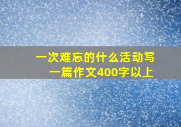 一次难忘的什么活动写一篇作文400字以上