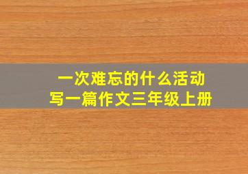 一次难忘的什么活动写一篇作文三年级上册