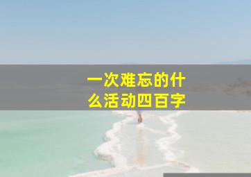 一次难忘的什么活动四百字