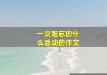 一次难忘的什么活动的作文