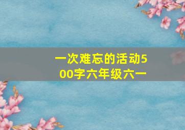 一次难忘的活动500字六年级六一