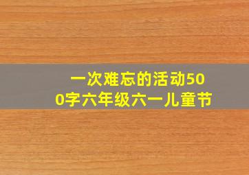 一次难忘的活动500字六年级六一儿童节