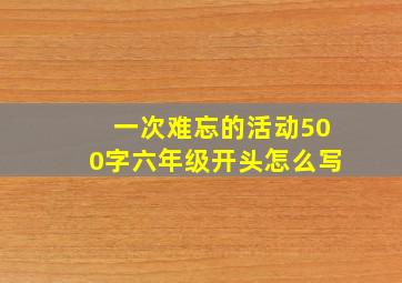 一次难忘的活动500字六年级开头怎么写