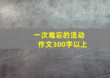 一次难忘的活动作文300字以上