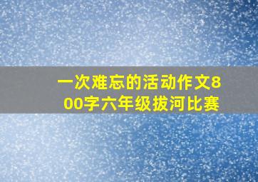 一次难忘的活动作文800字六年级拔河比赛