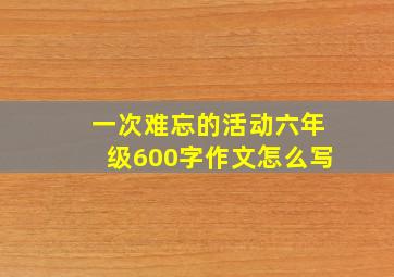 一次难忘的活动六年级600字作文怎么写