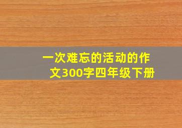 一次难忘的活动的作文300字四年级下册