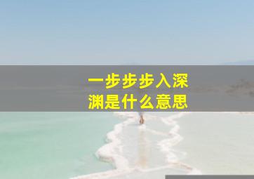 一步步步入深渊是什么意思