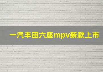 一汽丰田六座mpv新款上市