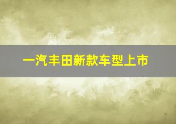 一汽丰田新款车型上市