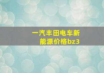 一汽丰田电车新能源价格bz3