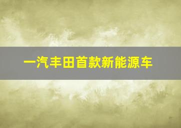 一汽丰田首款新能源车