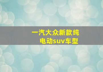 一汽大众新款纯电动suv车型