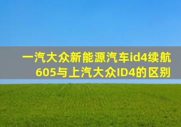 一汽大众新能源汽车id4续航605与上汽大众ID4的区别