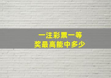 一注彩票一等奖最高能中多少