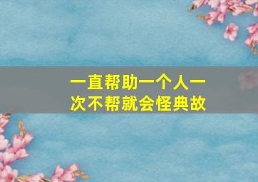 一直帮助一个人一次不帮就会怪典故