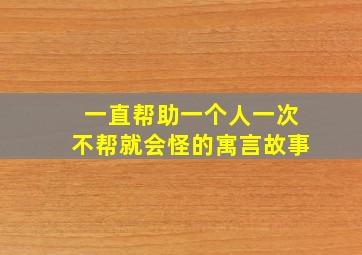 一直帮助一个人一次不帮就会怪的寓言故事