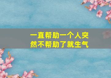 一直帮助一个人突然不帮助了就生气