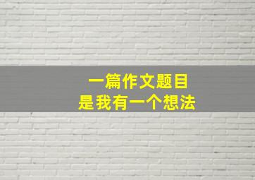 一篇作文题目是我有一个想法