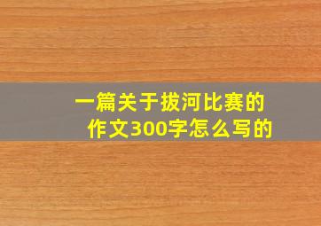 一篇关于拔河比赛的作文300字怎么写的