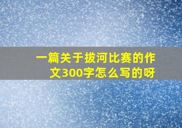 一篇关于拔河比赛的作文300字怎么写的呀