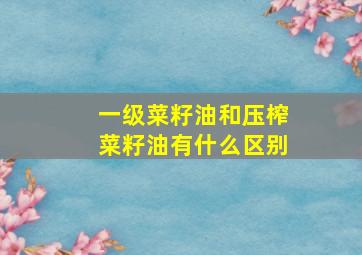 一级菜籽油和压榨菜籽油有什么区别