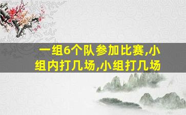 一组6个队参加比赛,小组内打几场,小组打几场