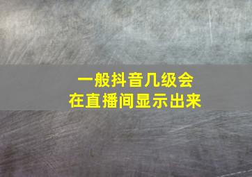 一般抖音几级会在直播间显示出来