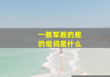 一艘军舰的舰的组词是什么