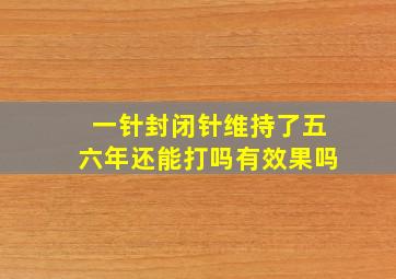 一针封闭针维持了五六年还能打吗有效果吗