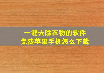 一键去除衣物的软件免费苹果手机怎么下载