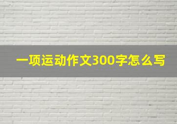 一项运动作文300字怎么写