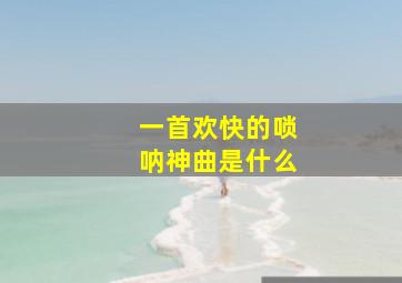 一首欢快的唢呐神曲是什么