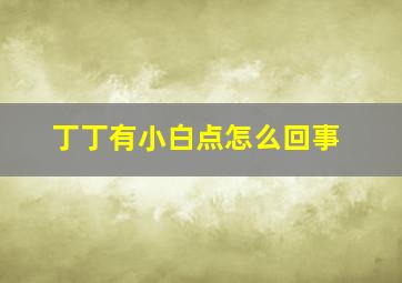 丁丁有小白点怎么回事