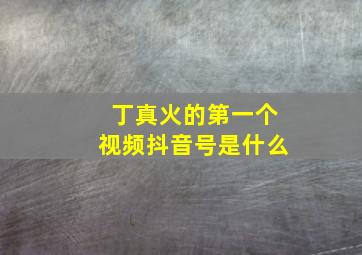 丁真火的第一个视频抖音号是什么