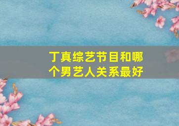 丁真综艺节目和哪个男艺人关系最好