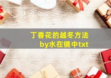 丁香花的越冬方法by水在镜中txt